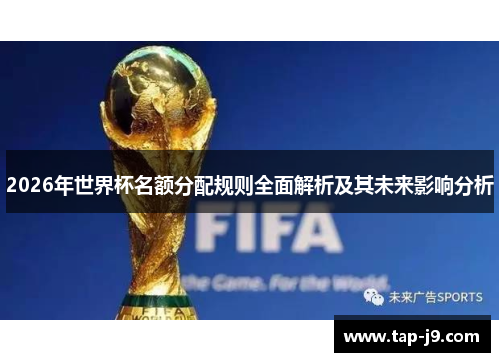2026年世界杯名额分配规则全面解析及其未来影响分析