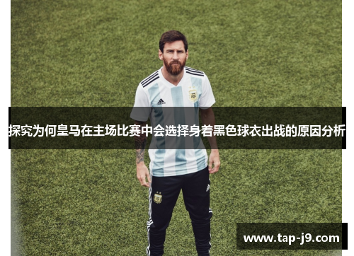 探究为何皇马在主场比赛中会选择身着黑色球衣出战的原因分析