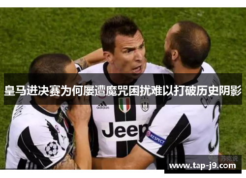 皇马进决赛为何屡遭魔咒困扰难以打破历史阴影