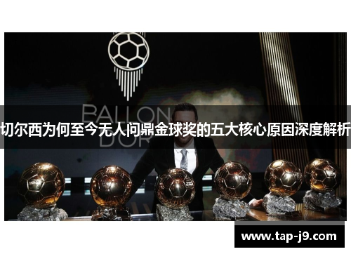 切尔西为何至今无人问鼎金球奖的五大核心原因深度解析