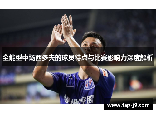 全能型中场西多夫的球员特点与比赛影响力深度解析