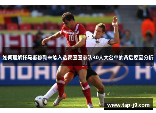 如何理解托马斯穆勒未能入选德国国家队30人大名单的背后原因分析