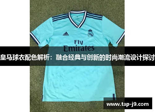 皇马球衣配色解析：融合经典与创新的时尚潮流设计探讨