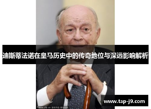 迪斯蒂法诺在皇马历史中的传奇地位与深远影响解析