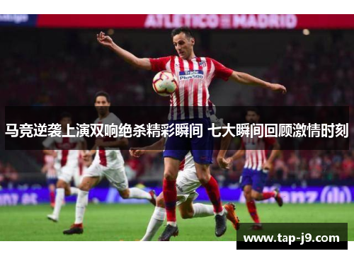 马竞逆袭上演双响绝杀精彩瞬间 七大瞬间回顾激情时刻