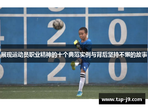 展现运动员职业精神的十个典范实例与背后坚持不懈的故事