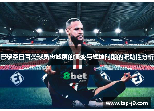 巴黎圣日耳曼球员忠诚度的演变与辉煌时期的流动性分析