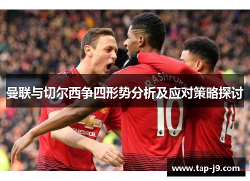 曼联与切尔西争四形势分析及应对策略探讨 曼联与切尔西争四形势分析及应对策略探讨