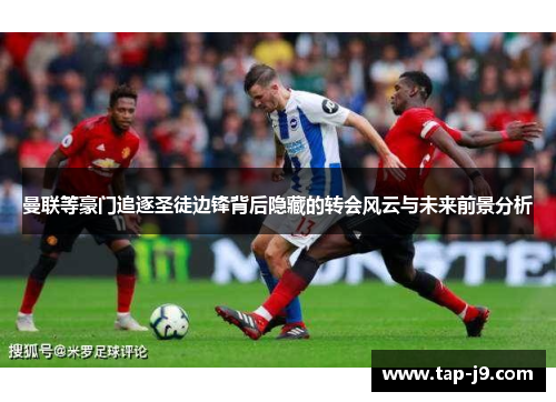 曼联等豪门追逐圣徒边锋背后隐藏的转会风云与未来前景分析