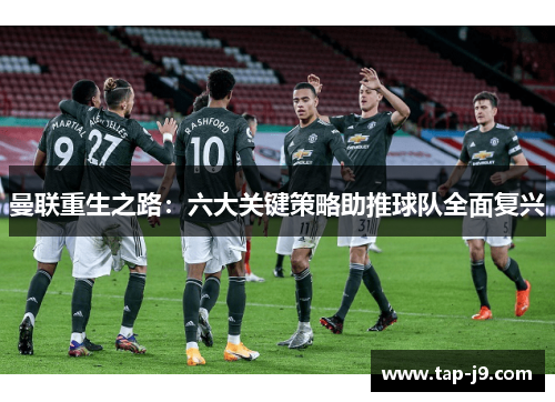 曼联重生之路:六大关键策略助推球队全面复兴 曼联重生之路:六大关键策略助推球队全面复兴