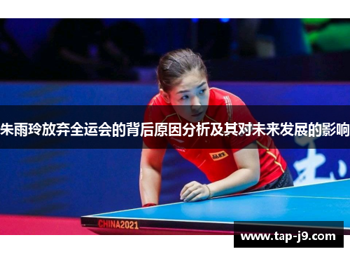 朱雨玲放弃全运会的背后原因分析及其对未来发展的影响