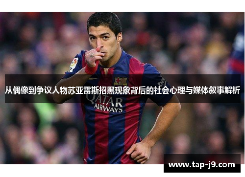 从偶像到争议人物苏亚雷斯招黑现象背后的社会心理与媒体叙事解析