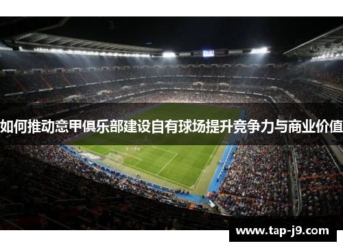 如何推动意甲俱乐部建设自有球场提升竞争力与商业价值