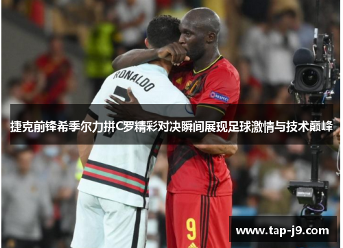 捷克前锋希季尔力拼C罗精彩对决瞬间展现足球激情与技术巅峰