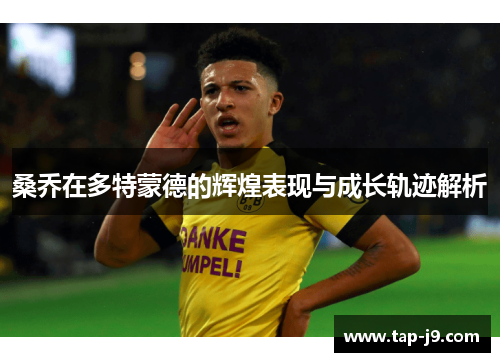桑乔在多特蒙德的辉煌表现与成长轨迹解析