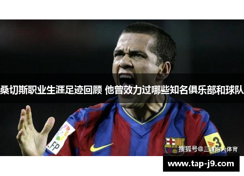 桑切斯职业生涯足迹回顾 他曾效力过哪些知名俱乐部和球队