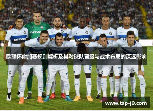 欧联杯附加赛规则解析及其对球队晋级与战术布局的深远影响