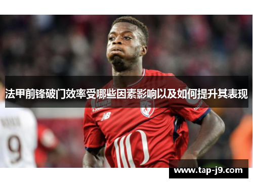 法甲前锋破门效率受哪些因素影响以及如何提升其表现 法甲前锋破门效率受哪些因素影响以及如何提升其表现