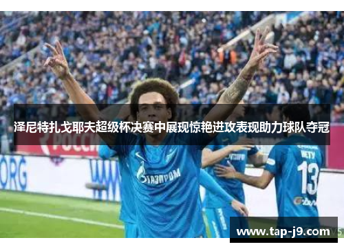 泽尼特扎戈耶夫超级杯决赛中展现惊艳进攻表现助力球队夺冠 泽尼特扎戈耶夫超级杯决赛中展现惊艳进攻表现助力球队夺冠