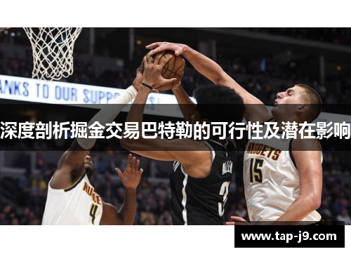 深度剖析掘金交易巴特勒的可行性及潜在影响 深度剖析掘金交易巴特勒的可行性及潜在影响