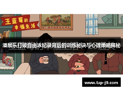 潘展乐打破自由泳纪录背后的训练秘诀与心理策略揭秘 潘展乐打破自由泳纪录背后的训练秘诀与心理策略揭秘