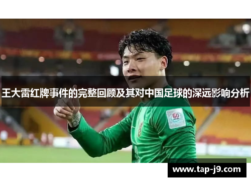 王大雷红牌事件的完整回顾及其对中国足球的深远影响分析 王大雷红牌事件的完整回顾及其对中国足球的深远影响分析
