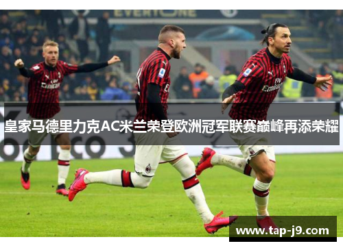 皇家马德里力克AC米兰荣登欧洲冠军联赛巅峰再添荣耀 皇家马德里力克AC米兰荣登欧洲冠军联赛巅峰再添荣耀