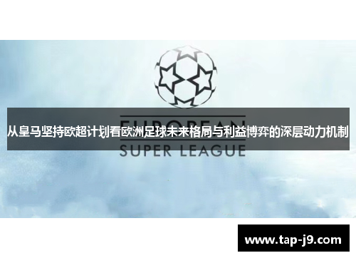 从皇马坚持欧超计划看欧洲足球未来格局与利益博弈的深层动力机制 从皇马坚持欧超计划看欧洲足球未来格局与利益博弈的深层动力机制