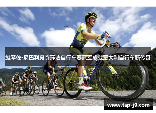 维琴佐·尼巴利勇夺环法自行车赛冠军成就意大利自行车新传奇