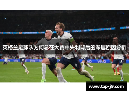 英格兰足球队为何总在大赛中失利背后的深层原因分析