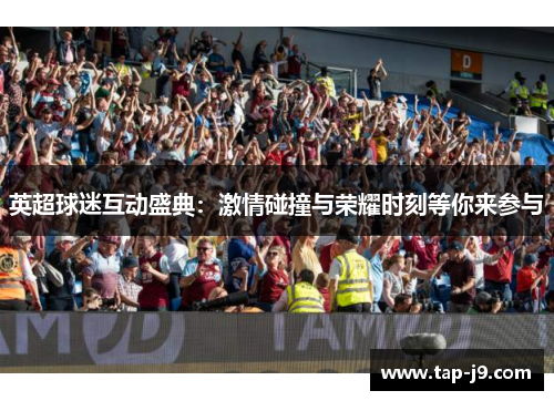 英超球迷互动盛典：激情碰撞与荣耀时刻等你来参与