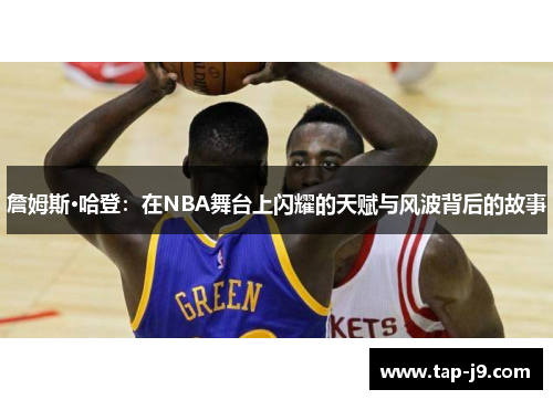 詹姆斯·哈登:在NBA舞台上闪耀的天赋与风波背后的故事 詹姆斯·哈登:在NBA舞台上闪耀的天赋与风波背后的故事