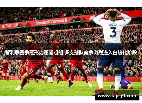 智利联赛争冠形势逐渐明朗 多支球队竞争激烈进入白热化阶段 智利联赛争冠形势逐渐明朗 多支球队竞争激烈进入白热化阶段