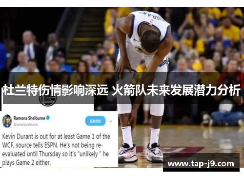 杜兰特伤情影响深远 火箭队未来发展潜力分析