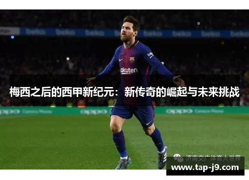 梅西之后的西甲新纪元：新传奇的崛起与未来挑战