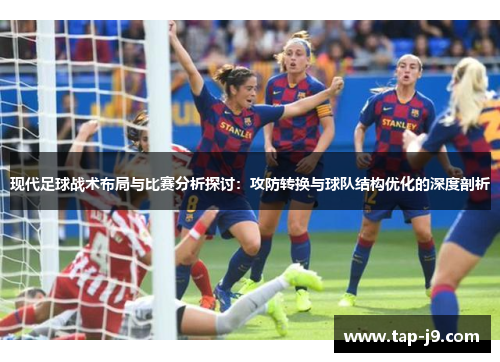 现代足球战术布局与比赛分析探讨：攻防转换与球队结构优化的深度剖析
