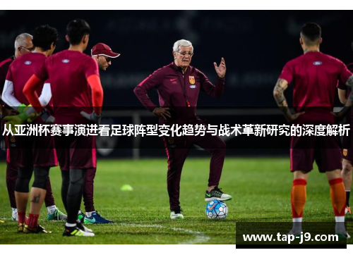 从亚洲杯赛事演进看足球阵型变化趋势与战术革新研究的深度解析 从亚洲杯赛事演进看足球阵型变化趋势与战术革新研究的深度解析