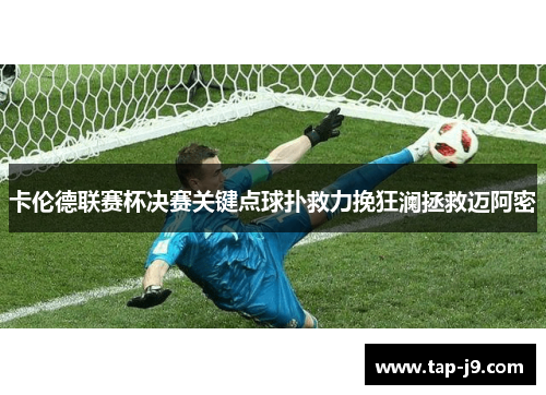 卡伦德联赛杯决赛关键点球扑救力挽狂澜拯救迈阿密