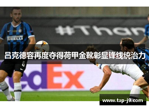 吕克德容再度夺得荷甲金靴彰显锋线统治力 吕克德容再度夺得荷甲金靴彰显锋线统治力