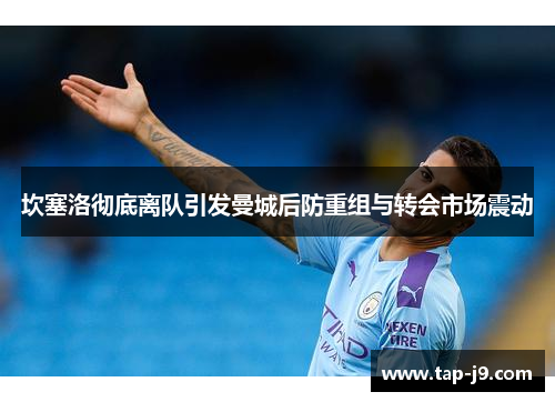 坎塞洛彻底离队引发曼城后防重组与转会市场震动