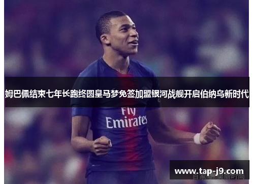 姆巴佩结束七年长跑终圆皇马梦免签加盟银河战舰开启伯纳乌新时代