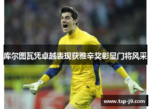 库尔图瓦凭卓越表现获雅辛奖彰显门将风采