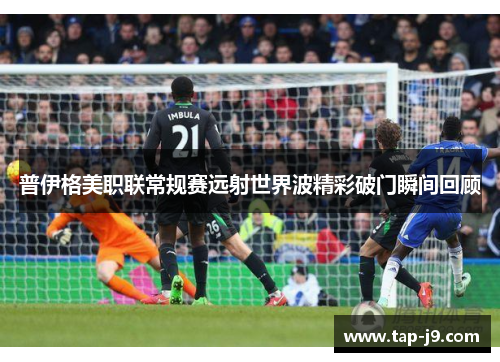 普伊格美职联常规赛远射世界波精彩破门瞬间回顾
