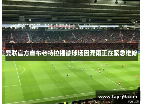 曼联官方宣布老特拉福德球场因漏雨正在紧急维修