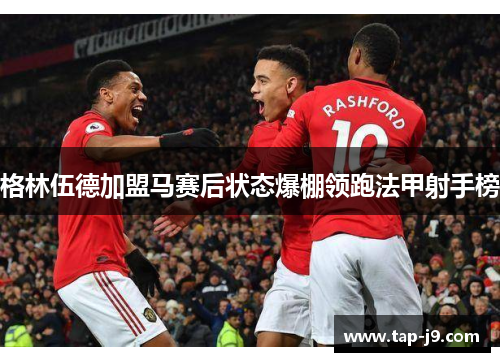 格林伍德加盟马赛后状态爆棚领跑法甲射手榜 格林伍德加盟马赛后状态爆棚领跑法甲射手榜