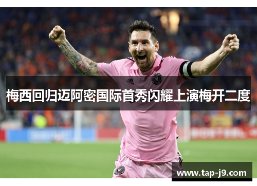 梅西回归迈阿密国际首秀闪耀上演梅开二度