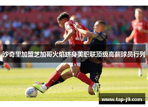 沙奇里加盟芝加哥火焰跻身美职联顶级高薪球员行列 沙奇里加盟芝加哥火焰跻身美职联顶级高薪球员行列
