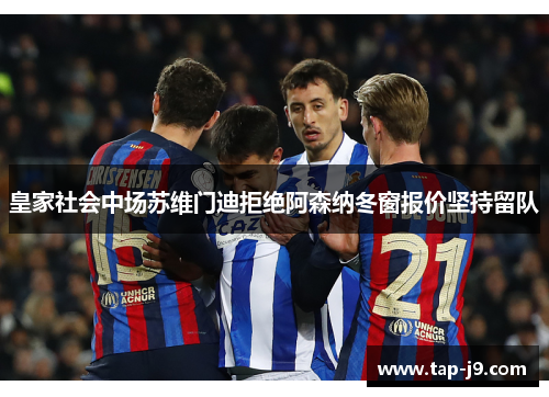 皇家社会中场苏维门迪拒绝阿森纳冬窗报价坚持留队