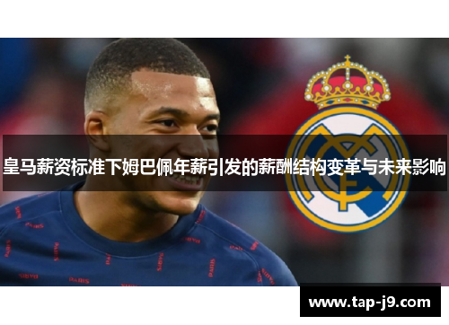 皇马薪资标准下姆巴佩年薪引发的薪酬结构变革与未来影响 皇马薪资标准下姆巴佩年薪引发的薪酬结构变革与未来影响