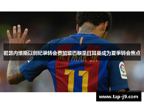 若昂内维斯以创纪录转会费加盟巴黎圣日耳曼成为夏季转会焦点